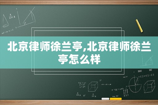 北京律師徐蘭亭,北京律師徐蘭亭怎么樣