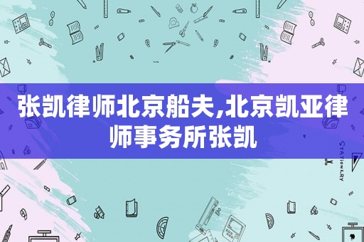 張凱律師北京船夫,北京凱亞律師事務(wù)所張凱