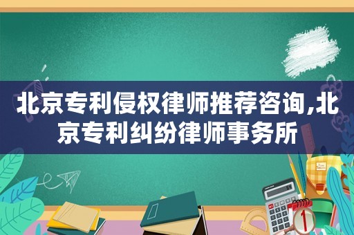 北京專利侵權(quán)律師推薦咨詢,北京專利糾紛律師事務(wù)所