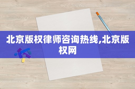 北京版權律師咨詢熱線,北京版權網