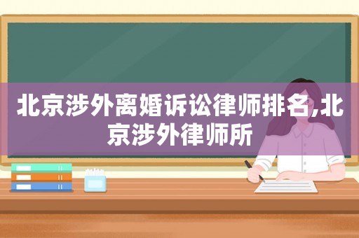 北京涉外離婚訴訟律師排名,北京涉外律師所