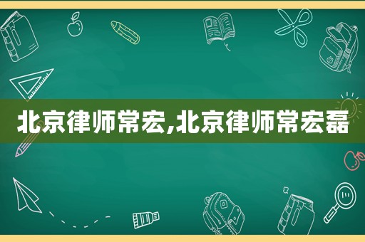北京律師常宏,北京律師常宏磊