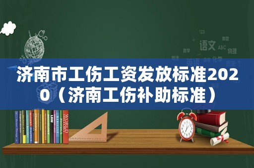 濟南市工傷工資發放標準2020（濟南工傷補助標準）