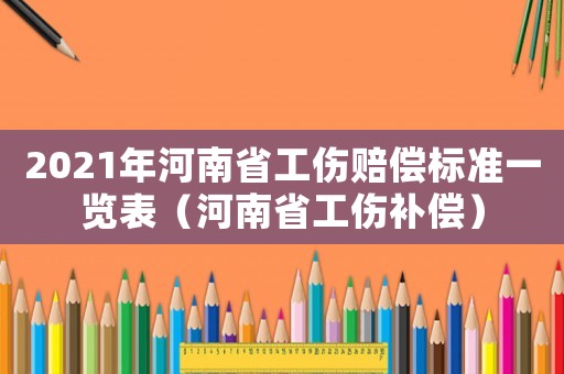 2021年河南省工傷賠償標準一覽表（河南省工傷補償）