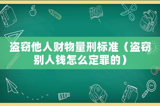 盜竊他人財物量刑標準（盜竊別人錢怎么定罪的）