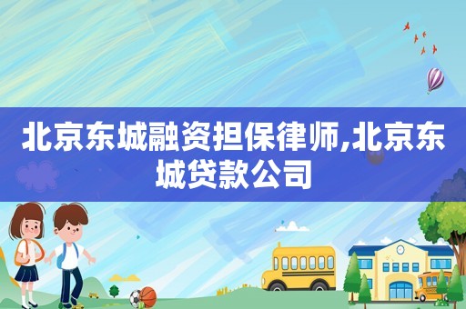 北京東城融資擔(dān)保律師,北京東城貸款公司