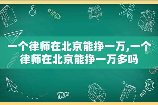 一個律師在北京能掙一萬,一個律師在北京能掙一萬多嗎