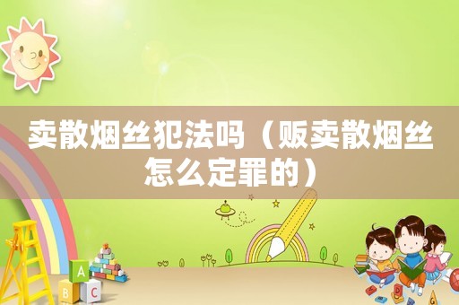 賣散煙絲犯法嗎（販賣散煙絲怎么定罪的）