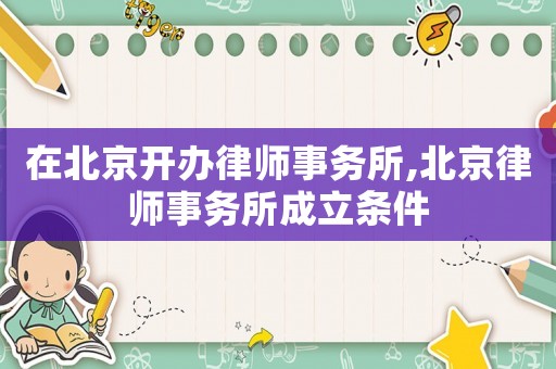 在北京開辦律師事務所,北京律師事務所成立條件