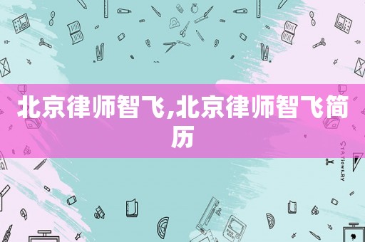 北京律師智飛,北京律師智飛簡歷