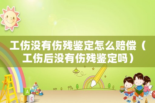 工傷沒有傷殘鑒定怎么賠償（工傷后沒有傷殘鑒定嗎）