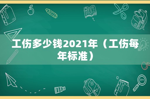 工傷多少錢2021年（工傷每年標準）