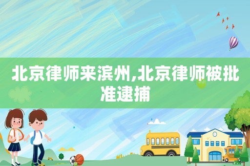 北京律師來濱州,北京律師被批準逮捕