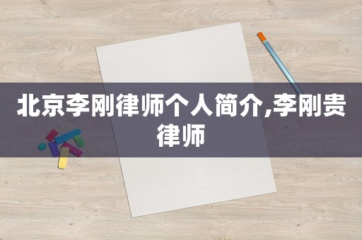 北京李剛律師個人簡介,李剛貴律師