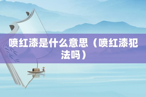 噴紅漆是什么意思（噴紅漆犯法嗎）