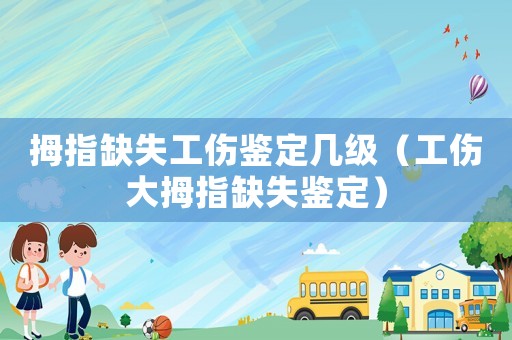 拇指缺失工傷鑒定幾級(jí)（工傷大拇指缺失鑒定）