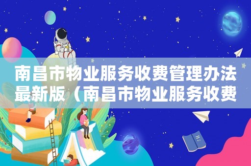 南昌市物業服務收費管理辦法最新版（南昌市物業服務收費標準）