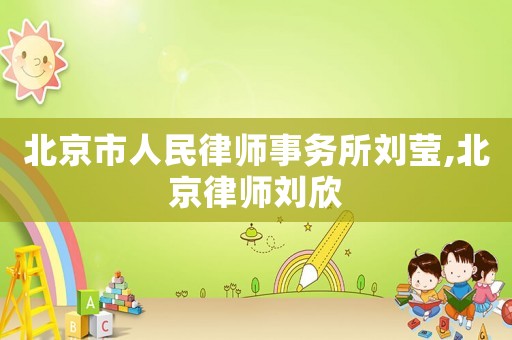 北京市人民律師事務所劉瑩,北京律師劉欣