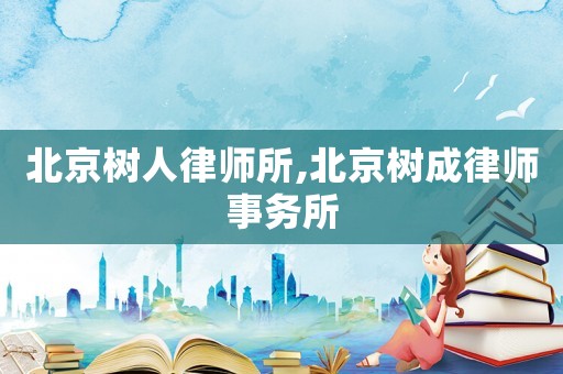 北京樹人律師所,北京樹成律師事務所