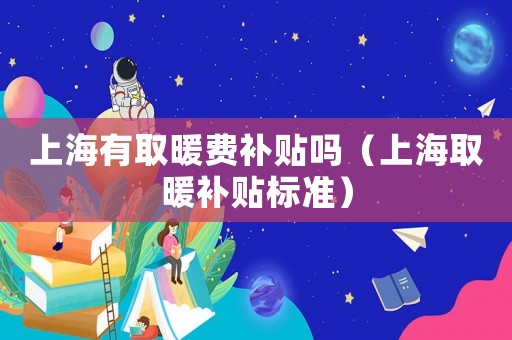 上海有取暖費補貼嗎（上海取暖補貼標準）