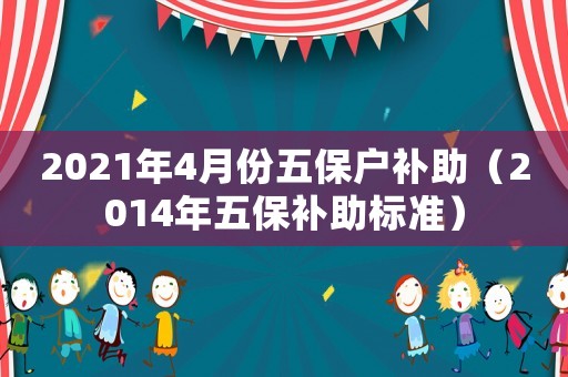 2021年4月份五保戶補助（2014年五保補助標準）