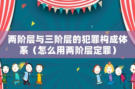 兩階層與三階層的犯罪構成體系（怎么用兩階層定罪）