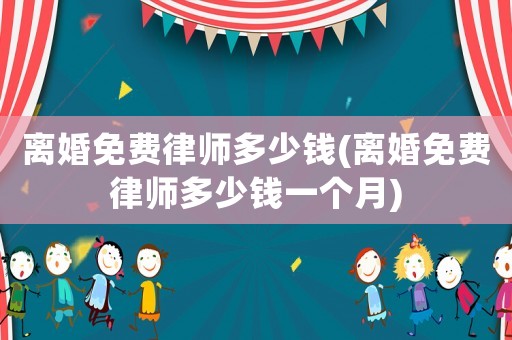 離婚免費律師多少錢(離婚免費律師多少錢一個月)