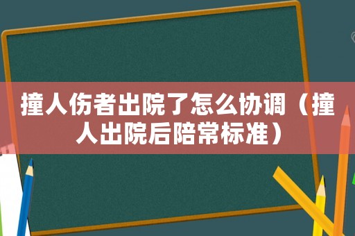 撞人傷者出院了怎么協(xié)調(diào)（撞人出院后陪常標準）