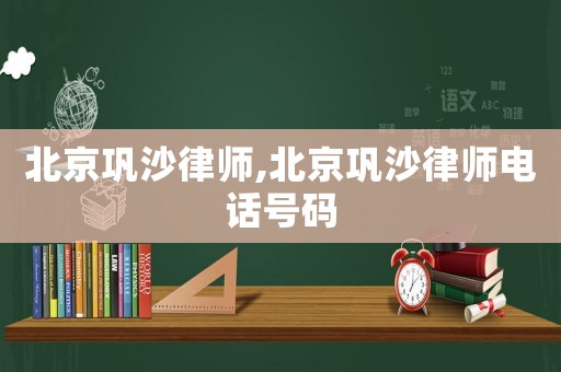 北京鞏沙律師,北京鞏沙律師電話號碼