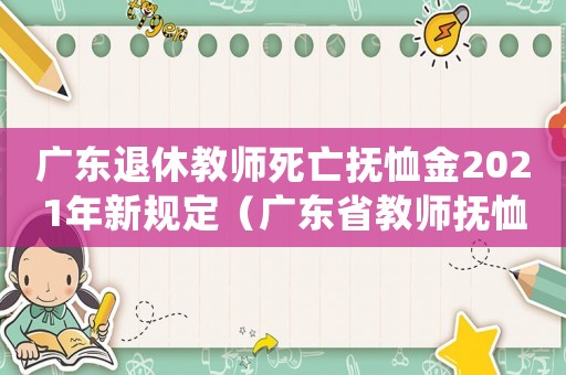 廣東退休教師死亡撫恤金2021年新規定（廣東省教師撫恤金發放標準2015）