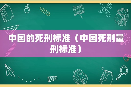 中國的死刑標(biāo)準(zhǔn)（中國死刑量刑標(biāo)準(zhǔn)）