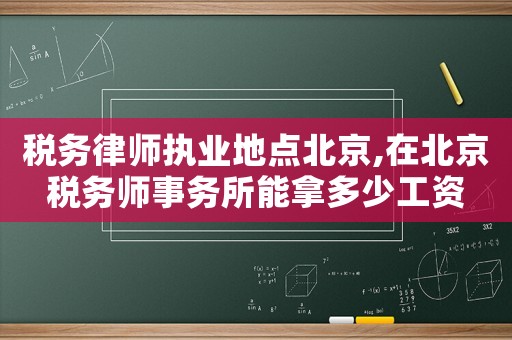 稅務律師執業地點北京,在北京稅務師事務所能拿多少工資