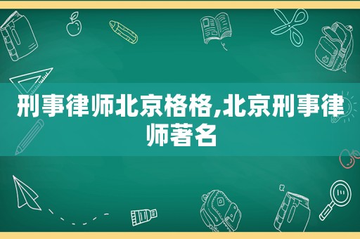 刑事律師北京格格,北京刑事律師著名