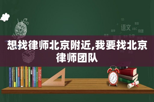想找律師北京附近,我要找北京律師團隊