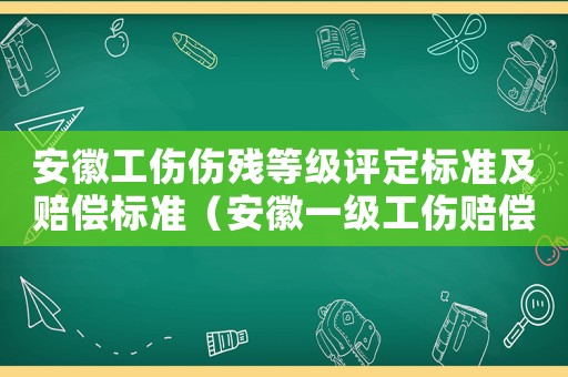 安徽工傷傷殘等級評定標準及賠償標準（安徽一級工傷賠償）