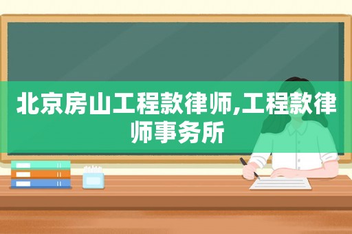北京房山工程款律師,工程款律師事務所