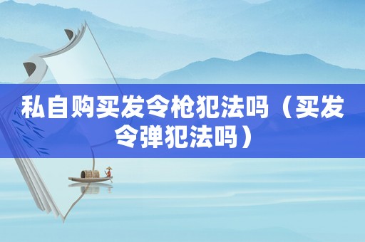 私自購買發令槍犯法嗎（買發令彈犯法嗎）