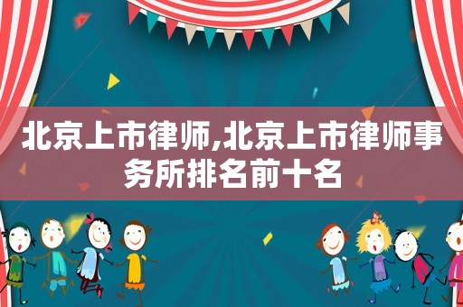 北京上市律師,北京上市律師事務(wù)所排名前十名