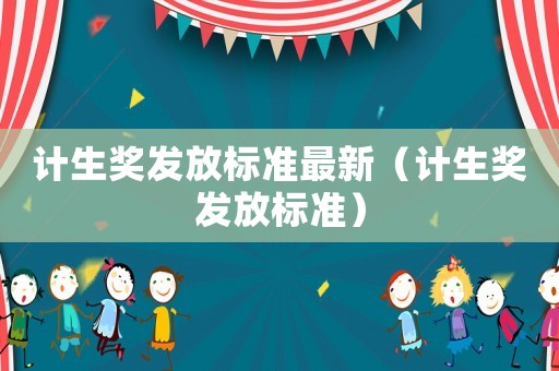 計生獎發放標準最新（計生獎發放標準）