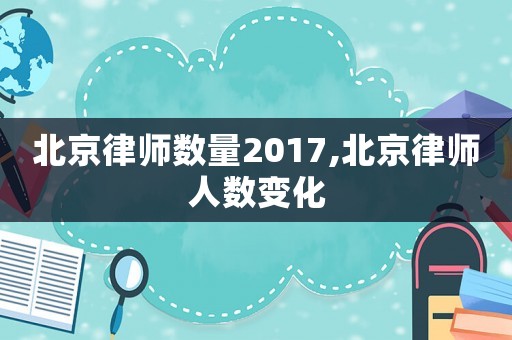 北京律師數量2017,北京律師人數變化