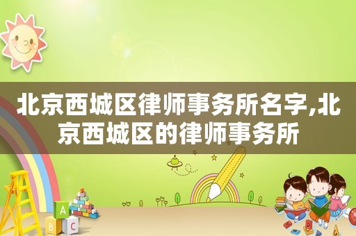 北京西城區(qū)律師事務(wù)所名字,北京西城區(qū)的律師事務(wù)所