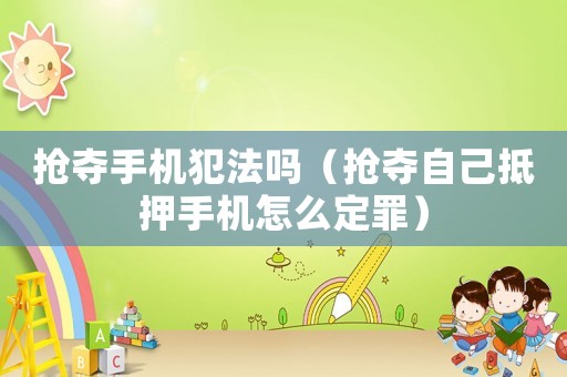 搶奪手機犯法嗎（搶奪自己抵押手機怎么定罪）