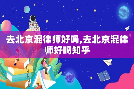 去北京混律師好嗎,去北京混律師好嗎知乎