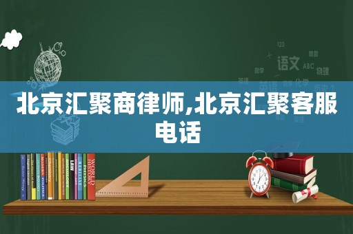 北京匯聚商律師,北京匯聚客服電話