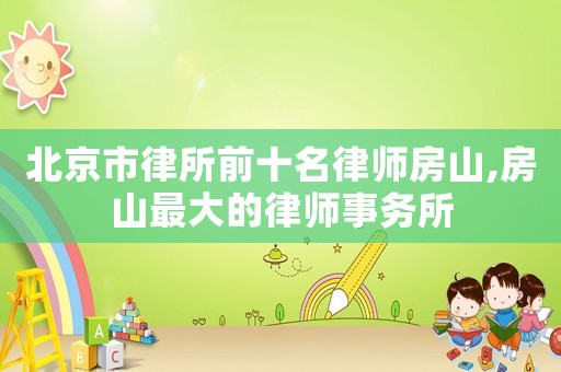 北京市律所前十名律師房山,房山最大的律師事務所