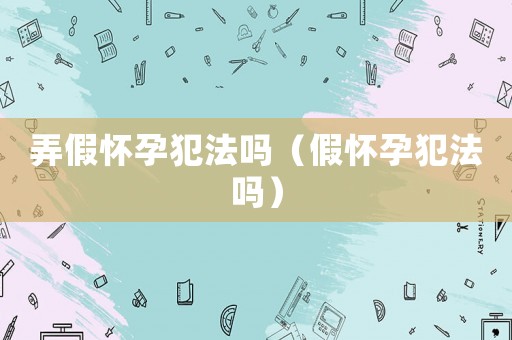 弄假懷孕犯法嗎（假懷孕犯法嗎）