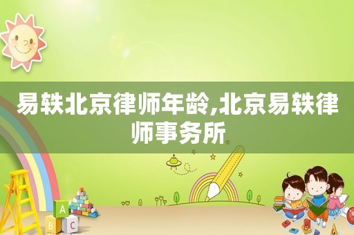 易軼北京律師年齡,北京易軼律師事務(wù)所