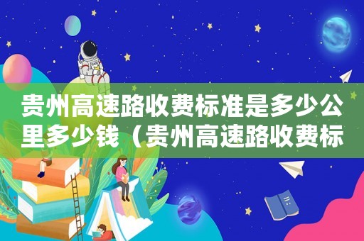 貴州高速路收費標準是多少公里多少錢（貴州高速路收費標準）