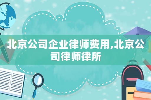 北京公司企業律師費用,北京公司律師律所