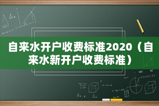 自來水開戶收費標準2020（自來水新開戶收費標準）